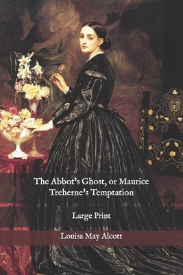 The Abbot's Ghost, or Maurice Treherne's Temptation: Large Print by Louisa May Alcott