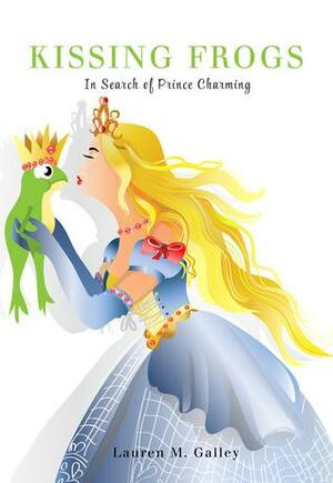 Kissing Frogs: In Search of Prince Charming by Lauren Galley