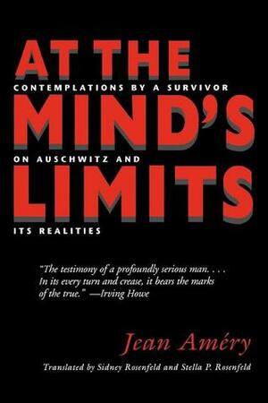 At the Mind's Limits: Contemplations by a Survivor on Auschwitz and Its Realities by Jean Améry, Stella P. Rosenfeld, Sidney Rosenfeld