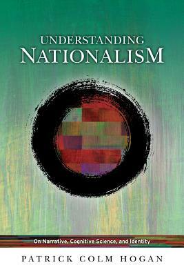 Understanding Nationalism: On Narrative, Cognitive Science, and Identity by Patrick Colm Hogan
