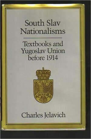 South Slav NationalismsTextbooks And Yugoslav Union Before 1914 by Charles Jelavich