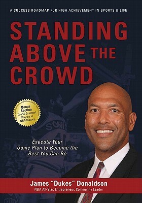 Standing Above the Crowd: Execute Your Game Plan to Become the Best You Can Be by James Donaldson
