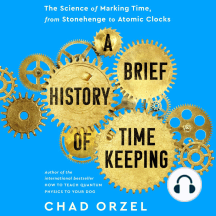 A Brief History of Timekeeping: The Science of Marking Time, from Stonehenge to Atomic Clocks by Chad Orzel