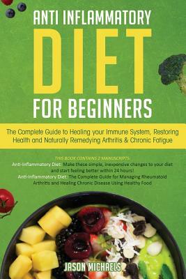 Anti-Inflammatory Diet for Beginners: The Complete Guide to Healing Your Immune System, Restoring Health and Naturally Remedying Arthritis & Chronic F by Jason Michaels
