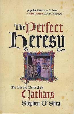 The Perfect Heresy : The Life and Death of the Cathars by Stephen O'Shea, Stephen O'Shea