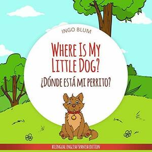 Where Is My Little Dog? - ¿Dónde está mi perrito?: Bilingual English-Spanish Children's Picture Book by Antonio Pahetti, Ingo Blum