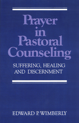 Prayer in Pastoral Counseling: Suffering, Healing, and Discernment by Edward P. Wimberly