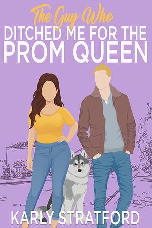 The Guy Who Ditched Me For the Prom Queen by Karly Stratford