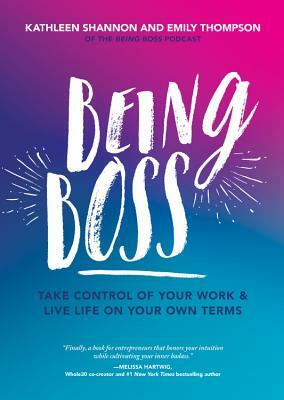 Being Boss: Take Control of Your Work and Live Life on Your Own Terms by Emily Thompson, Kathleen Shannon