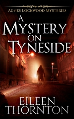 A Mystery On Tyneside (Agnes Lockwood Mysteries Book 4) by Eileen Thornton