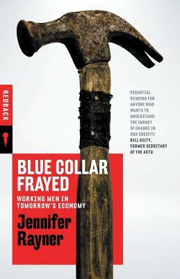 Blue Collar Frayed: Working Men in Tomorrow's Economy by Jennifer Rayner