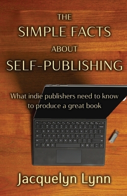 The Simple Facts About Self-Publishing: What indie publishers need to know to produce a great book by Jacquelyn Lynn