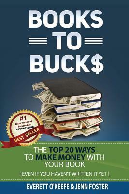 Books To Bucks: The Top 20 Ways to Make Money From Your Book (even if you haven't written it yet) by Everett O'Keefe, Jenn Foster