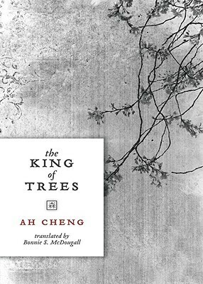 The King of Trees: Three Novellas: The King of Trees, The King of Chess, The King of Children by Ah Cheng, Bonnie S. MacDougall