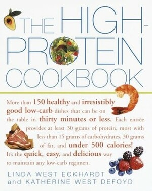 The High-Protein Cookbook: More than 150 healthy and irresistibly good low-carb dishes that can be on the table in thirty minutes or less. by Katherine West Defoyd, Linda West Eckhardt