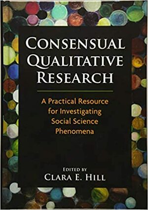 Consensual Qualitative Research: A Practical Resource for Investigating Social Science Phenomena by Clara E. Hill