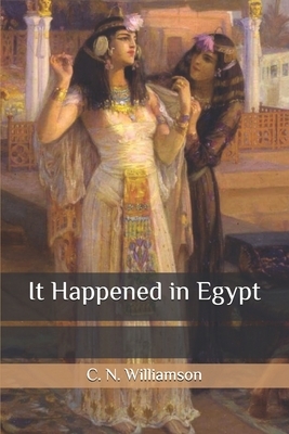 It Happened in Egypt by A.M. Williamson, C.N. Williamson