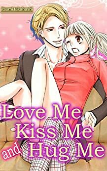 Love Me Kiss Me and Hug Me by Itsumi Takahashi