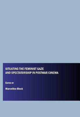 Situating the Feminist Gaze and Spectatorship in Postwar Cinema by Marcelline Block