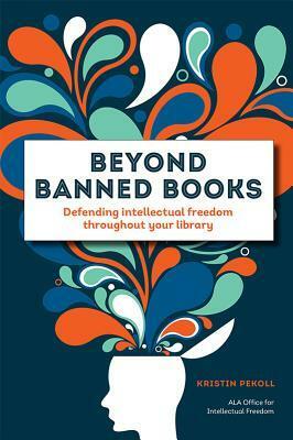 Beyond Banned Books: Defending Intellectual Freedom Throughout Your Library by Kristin Pekoll