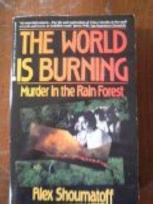 The World Is Burning: Murder in the Rain Forest by Alex Shoumatoff