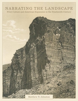 Narrating the Landscape, Volume 24: Print Culture and American Expansion in the Nineteenth Century by Matthew N. Johnston