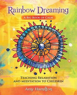 Rainbow Dreaming-A Big Book of Calm: Teaching Relaxation and Meditation to Children by Amy Hamilton