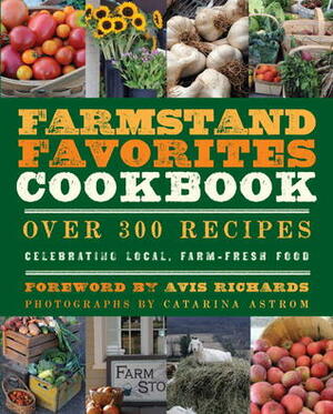 The Farmstand Favorites Cookbook: Over 300 Recipes Celebrating Local, Farm-Fresh Food by Anna Krusinski, Avis Richards