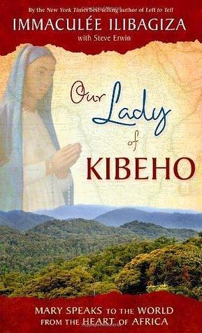 Our Lady of KIBEHO: Mary Speaks to the World from the Heart of Africa by Immaculée Ilibagiza, Immaculée Ilibagiza