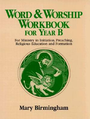 Word & Worship Workbook for Year B: For Ministry in Initiation, Preaching, Religious Education by Mary Birmingham