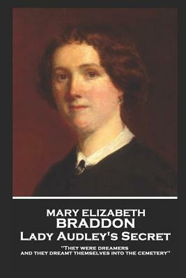 Mary Elizabeth Braddon - Lady Audley's Secret: They Were Dreamers-And They Dreamt Themselves Into the Cemetery. by Mary Elizabeth Braddon