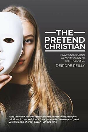 The Pretend Christian: Traveling Beyond Denomination to the True Jesus by Deirdre Reilly