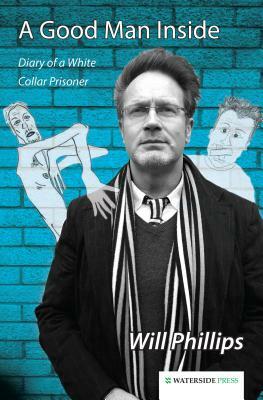 A Good Man Inside: Diary of a White Collar Prisoner by Will Phillips