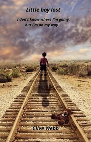 Little Boy Lost: I Don't Know Where I'm Going, But I'm On My Way. My Bipolar Disorder Memoir by Clive Webb