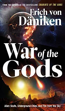 War of the Gods: Alien Skulls, Underground Cities, and Fire from the Sky by Erich Von Daniken