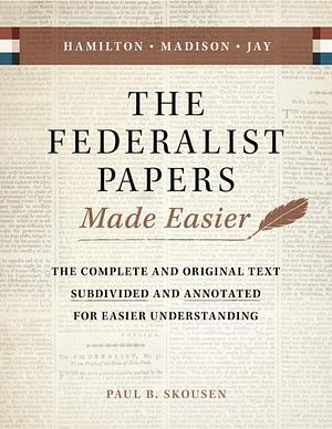 The Federalist Papers Made Easier: The Complete and Original Text Subdivided and Annotated for Easier Understanding by John Jay, Alexander Hamilton, Paul B. Skousen, James Madison