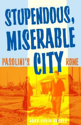 Stupendous, Miserable City: Pasolini's Rome by John David Rhodes