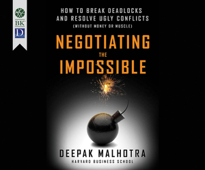 Negotiating the Impossible: How to Break Deadlocks and Resolve Ugly Conflicts (Without Money or Muscle) by Deepak Malhotra