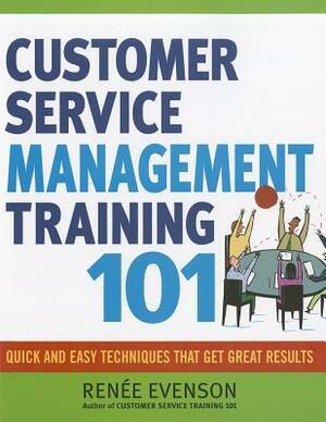 Customer Service Management Training 101: Quick and Easy Techniques That Get Great Results by Renée Evenson