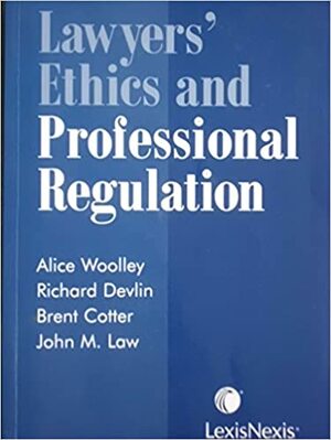 Lawyers' Ethics and Professional Regulation by John M. Law, Alice Woolley, Brent Cotter, Richard Devlin