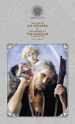 The God of His Fathers & The Cruise of the Dazzler (Illustrated) by Jack London