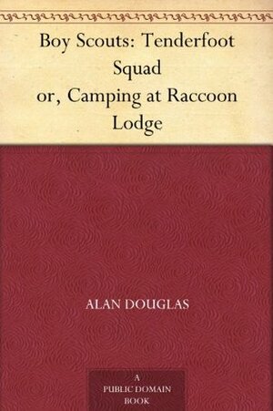 Boy Scouts: Tenderfoot Squad or, Camping at Raccoon Lodge by Alan Douglas