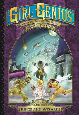 Girl Genius: The Second Journey of Agatha Heterodyne Volume 4: Kings & Wizards by Phil Foglio, Kaja Foglio