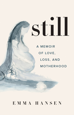 Still: A Memoir of Love, Loss, and Motherhood by Emma Hansen