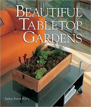 Beautiful Tabletop Gardens by Janice Eaton Kilby