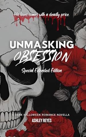 Unmasking Obsession: Special Extended Edition by Ashley Reyes