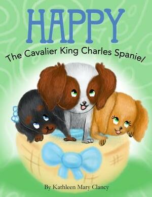 Happy: The Cavalier King Charles Spaniel by Kathleen Mary Clancy