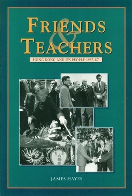 Friends and Teachers: Hong Kong and Its People 1953-87 by James Hayes