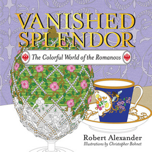 Vanished Splendor: The Colorful World of the Romanovs by Christopher Bohnet, Robert Alexander