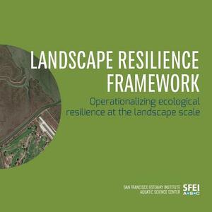 Landscape Resilience Framework: Operationalizing Ecological Resilience at the Landscape Scale by Erin Beller, April Robinson, San Francisco Estuary Institute